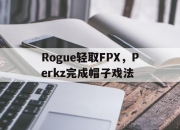 开云官网-Rogue轻取FPX，Perkz完成帽子戏法的简单介绍