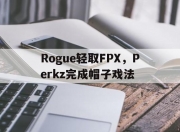 开云官网-Rogue轻取FPX，Perkz完成帽子戏法的简单介绍